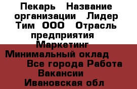 Пекарь › Название организации ­ Лидер Тим, ООО › Отрасль предприятия ­ Маркетинг › Минимальный оклад ­ 27 600 - Все города Работа » Вакансии   . Ивановская обл.